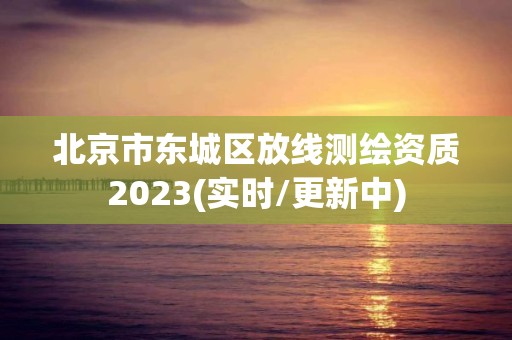 北京市東城區放線測繪資質2023(實時/更新中)