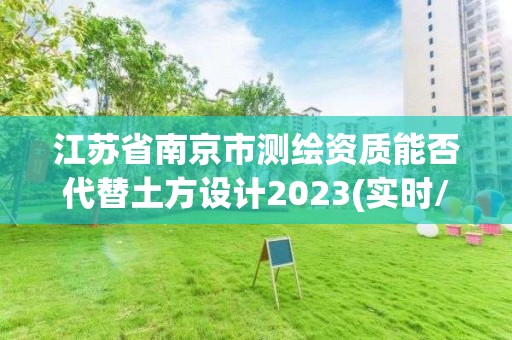 江蘇省南京市測繪資質能否代替土方設計2023(實時/更新中)