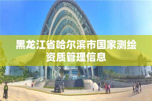 黑龍江省哈爾濱市國家測繪資質(zhì)管理信息