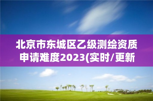 北京市東城區(qū)乙級測繪資質(zhì)申請難度2023(實(shí)時/更新中)