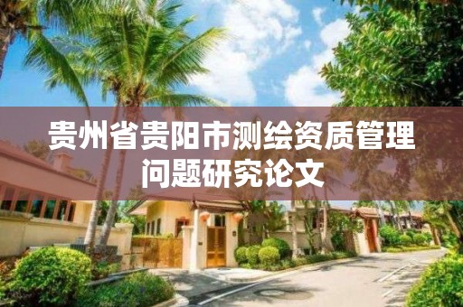 貴州省貴陽市測繪資質管理問題研究論文