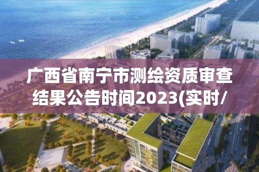 廣西省南寧市測繪資質審查結果公告時間2023(實時/更新中)