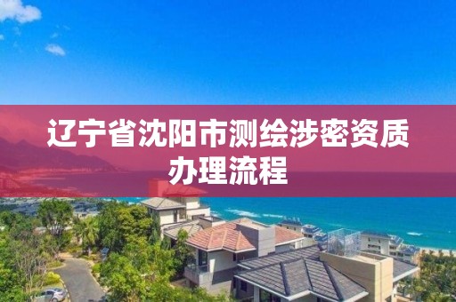 遼寧省沈陽市測繪涉密資質辦理流程