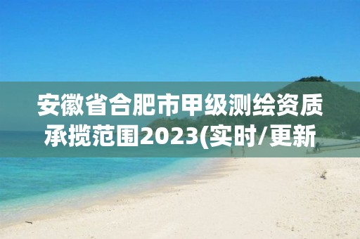 安徽省合肥市甲級測繪資質(zhì)承攬范圍2023(實時/更新中)