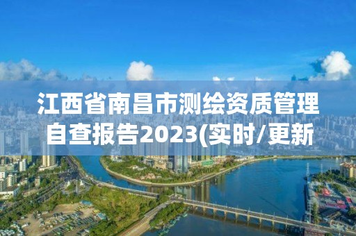 江西省南昌市測繪資質管理自查報告2023(實時/更新中)