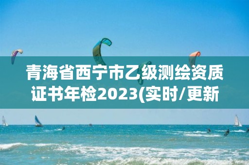 青海省西寧市乙級測繪資質證書年檢2023(實時/更新中)