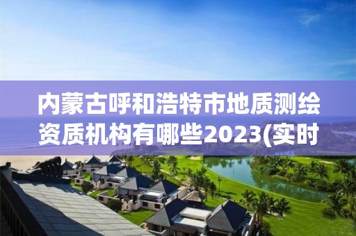 內(nèi)蒙古呼和浩特市地質(zhì)測繪資質(zhì)機構(gòu)有哪些2023(實時/更新中)