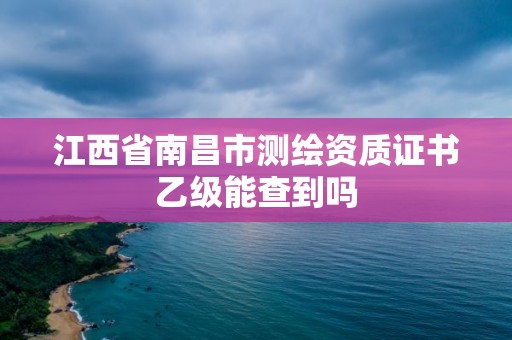 江西省南昌市測(cè)繪資質(zhì)證書(shū)乙級(jí)能查到嗎