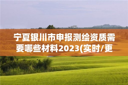 寧夏銀川市申報測繪資質(zhì)需要哪些材料2023(實時/更新中)