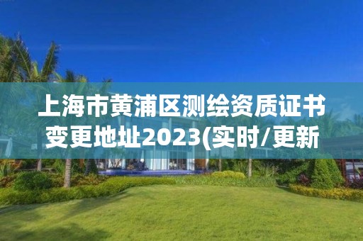 上海市黃浦區測繪資質證書變更地址2023(實時/更新中)