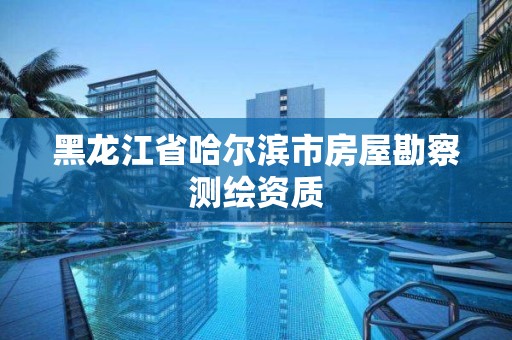 黑龍江省哈爾濱市房屋勘察測繪資質(zhì)