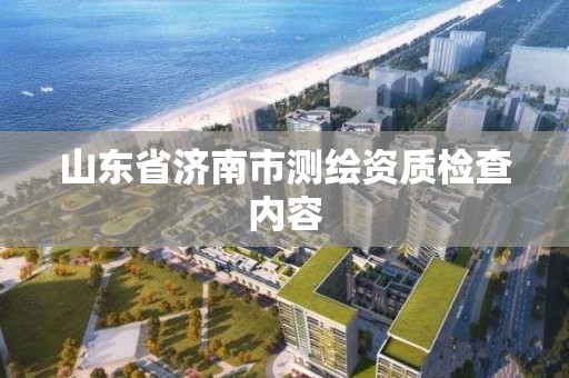 山東省濟(jì)南市測(cè)繪資質(zhì)檢查內(nèi)容