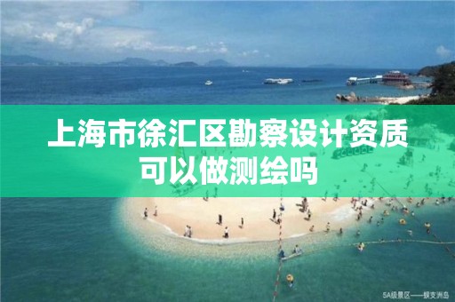 上海市徐匯區勘察設計資質可以做測繪嗎