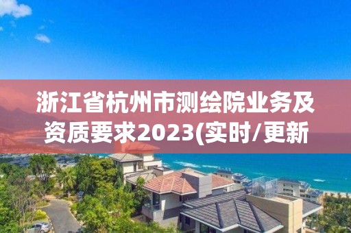 浙江省杭州市測繪院業務及資質要求2023(實時/更新中)