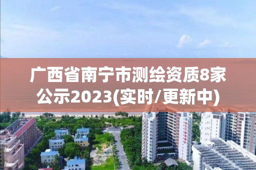 廣西省南寧市測(cè)繪資質(zhì)8家公示2023(實(shí)時(shí)/更新中)