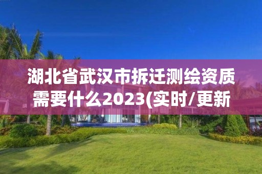 湖北省武漢市拆遷測繪資質需要什么2023(實時/更新中)