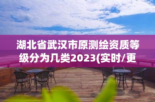 湖北省武漢市原測繪資質等級分為幾類2023(實時/更新中)