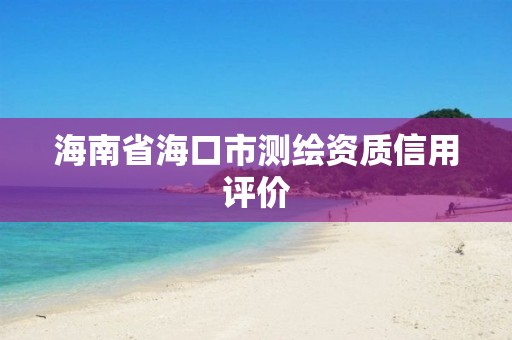 海南省海口市測繪資質信用評價