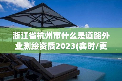 浙江省杭州市什么是道路外業測繪資質2023(實時/更新中)