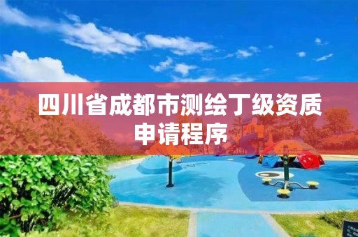 四川省成都市測繪丁級資質申請程序