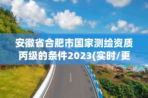 安徽省合肥市國家測繪資質丙級的條件2023(實時/更新中)