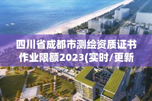 四川省成都市測繪資質證書作業限額2023(實時/更新中)