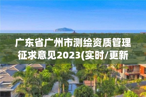 廣東省廣州市測繪資質管理征求意見2023(實時/更新中)