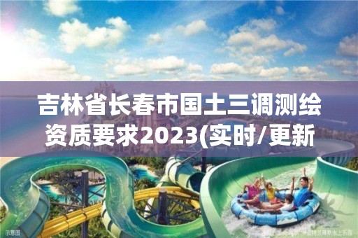 吉林省長春市國土三調測繪資質要求2023(實時/更新中)