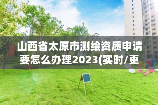 山西省太原市測繪資質申請要怎么辦理2023(實時/更新中)