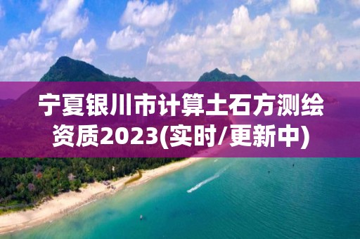 寧夏銀川市計算土石方測繪資質2023(實時/更新中)