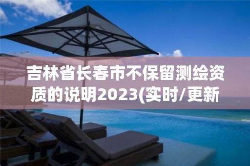 吉林省長春市不保留測繪資質的說明2023(實時/更新中)