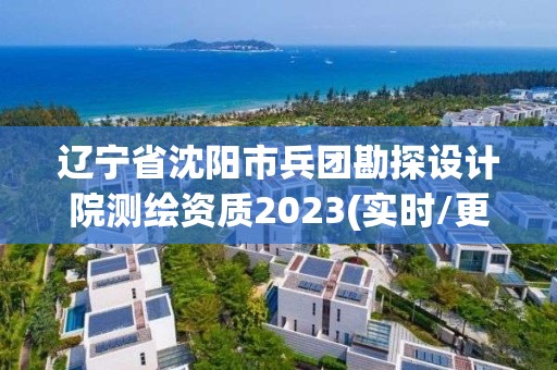 遼寧省沈陽(yáng)市兵團(tuán)勘探設(shè)計(jì)院測(cè)繪資質(zhì)2023(實(shí)時(shí)/更新中)