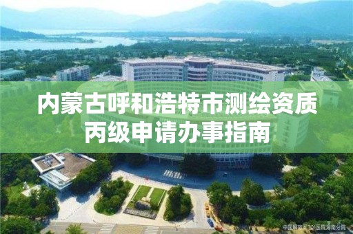 內蒙古呼和浩特市測繪資質丙級申請辦事指南