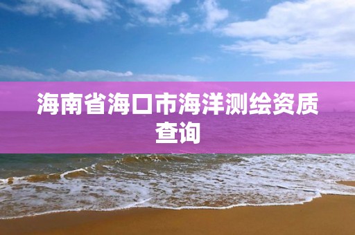 海南省海口市海洋測繪資質查詢