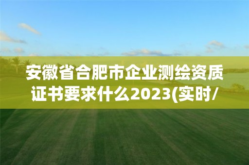 安徽省合肥市企業(yè)測(cè)繪資質(zhì)證書要求什么2023(實(shí)時(shí)/更新中)