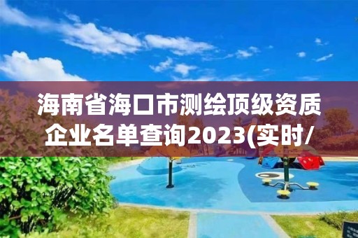 海南省海口市測(cè)繪頂級(jí)資質(zhì)企業(yè)名單查詢2023(實(shí)時(shí)/更新中)