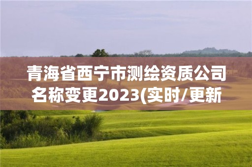 青海省西寧市測繪資質公司名稱變更2023(實時/更新中)