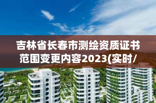 吉林省長春市測繪資質(zhì)證書范圍變更內(nèi)容2023(實時/更新中)