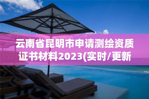 云南省昆明市申請測繪資質證書材料2023(實時/更新中)