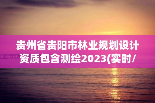 貴州省貴陽市林業規劃設計資質包含測繪2023(實時/更新中)