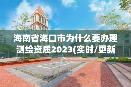 海南省海口市為什么要辦理測(cè)繪資質(zhì)2023(實(shí)時(shí)/更新中)