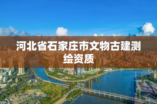 河北省石家莊市文物古建測(cè)繪資質(zhì)