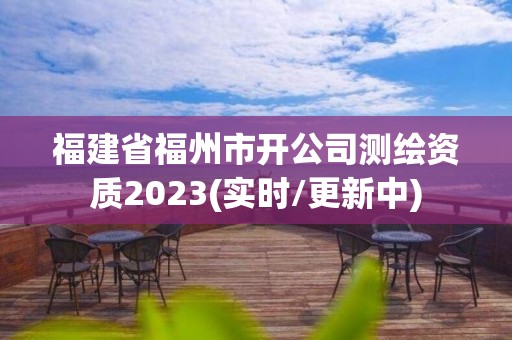 福建省福州市開公司測繪資質(zhì)2023(實時/更新中)