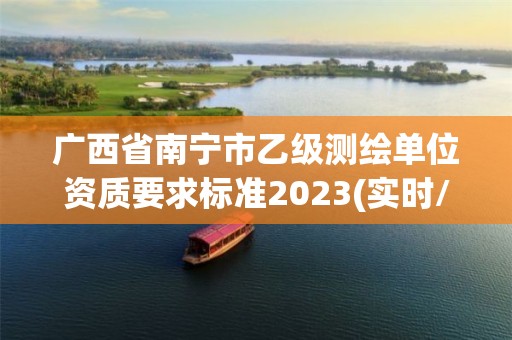 廣西省南寧市乙級測繪單位資質要求標準2023(實時/更新中)