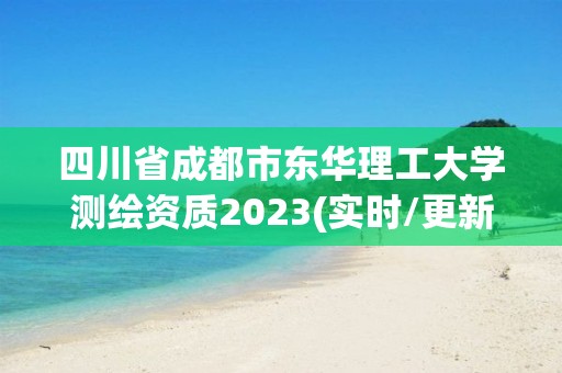 四川省成都市東華理工大學測繪資質2023(實時/更新中)