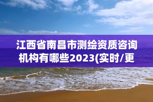 江西省南昌市測繪資質咨詢機構有哪些2023(實時/更新中)