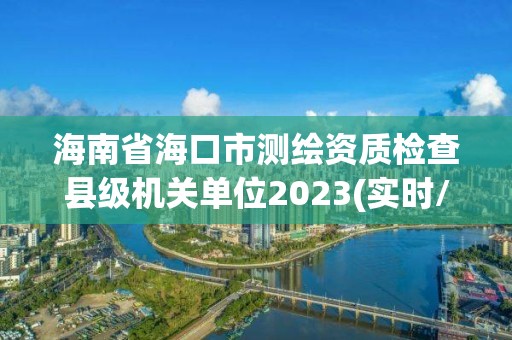 海南省海口市測繪資質檢查縣級機關單位2023(實時/更新中)