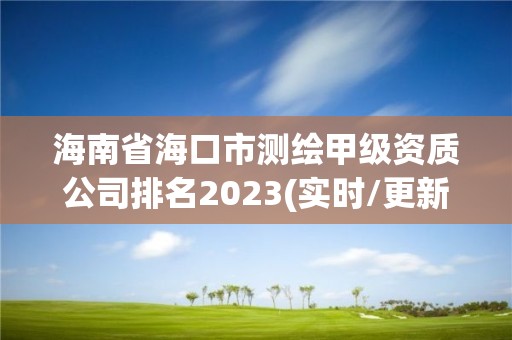 海南省海口市測繪甲級資質(zhì)公司排名2023(實(shí)時/更新中)