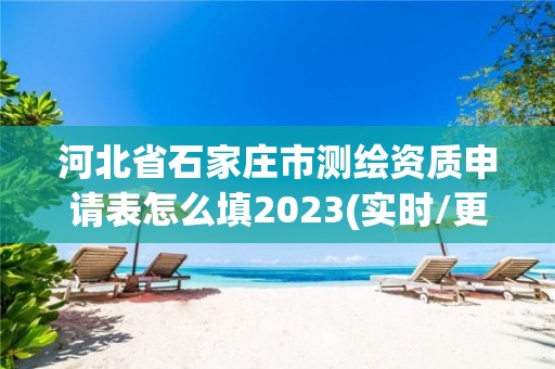 河北省石家莊市測繪資質(zhì)申請表怎么填2023(實(shí)時/更新中)