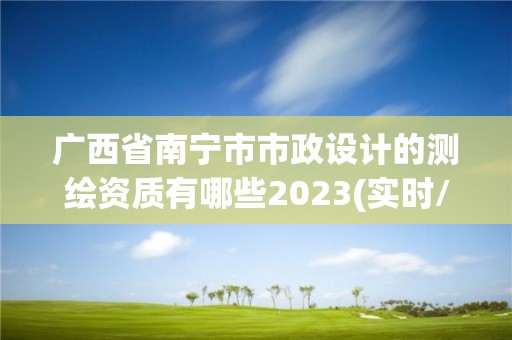 廣西省南寧市市政設計的測繪資質(zhì)有哪些2023(實時/更新中)